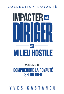 Impacter et diriger en milieu hostile : Volume 1 - Comprendre la royauté selon Dieu
